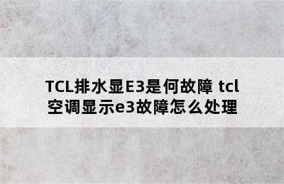 TCL排水显E3是何故障 tcl空调显示e3故障怎么处理